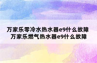 万家乐零冷水热水器e9什么故障 万家乐燃气热水器e9什么故障